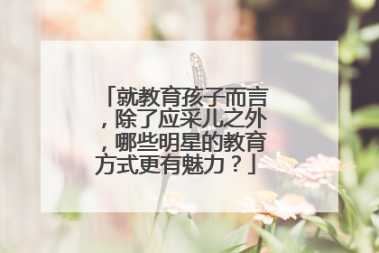 就教育孩子而言,除了应采儿之外,哪些明星的教育方式更有魅力?