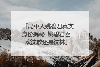 局中人姚碧君真实身份揭秘 姚碧君喜欢沈放还是沈林