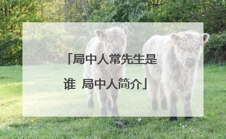 局中人常先生是谁 局中人简介