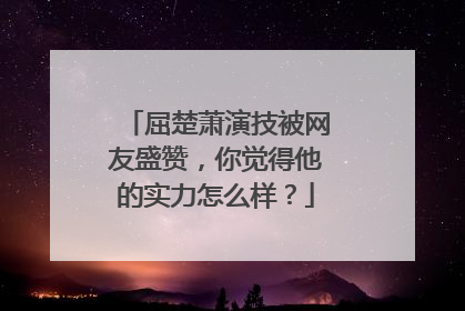屈楚萧演技被网友盛赞，你觉得他的实力怎么样？