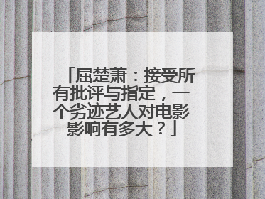 屈楚萧：接受所有批评与指定，一个劣迹艺人对电影影响有多大？