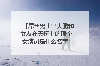 屌丝男士里大鹏和女友在天桥上的那个女演员是什么名字