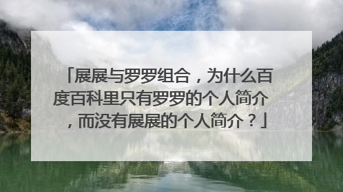 展展与罗罗组合，为什么百度百科里只有罗罗的个人简介，而没有展展的个人简介？