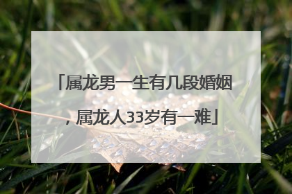 属龙男一生有几段婚姻，属龙人33岁有一难