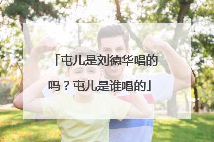 屯儿是刘德华唱的吗？屯儿是谁唱的