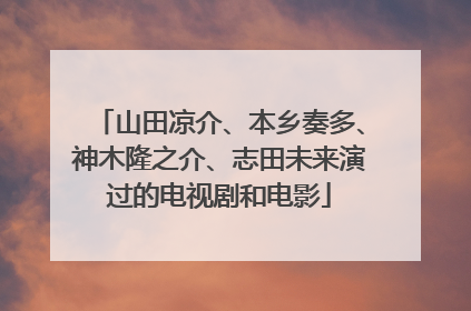 山田凉介、本乡奏多、神木隆之介、志田未来演过的电视剧和电影