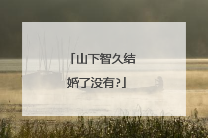 山下智久结婚了没有?