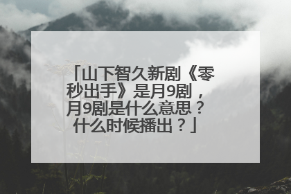 山下智久新剧《零秒出手》是月9剧,月9剧是什么意思?什么时候播出?