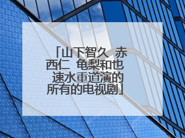 山下智久 赤西仁 龟梨和也 速水重道演的所有的电视剧