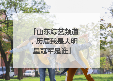 山东综艺频道,历届我是大明星冠军是谁