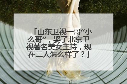 山东卫视一哥“小么哥”，娶了北京卫视著名美女主持，现在二人怎么样了？