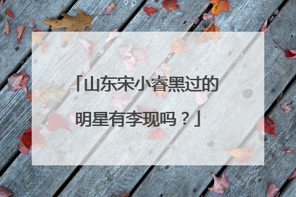 山东宋小睿黑过的明星有李现吗?