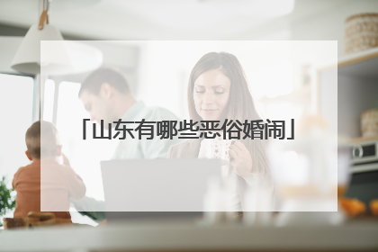 山东有哪些恶俗婚闹