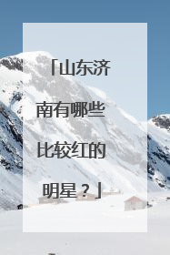 山东济南有哪些比较红的明星?