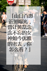 山口百惠近照曝光,曾让黄磊念念不忘的女神如今优雅的老去,你怎么看?