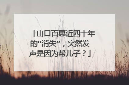 山口百惠近四十年的“消失”，突然发声是因为帮儿子？