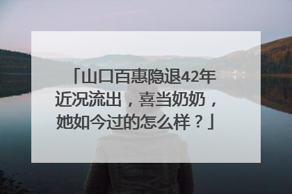 山口百惠隐退42年近况流出，喜当奶奶，她如今过的怎么样？