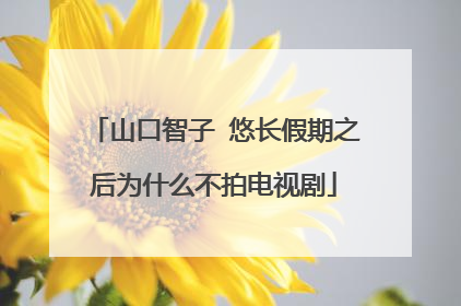 山口智子 悠长假期之后为什么不拍电视剧