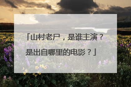 山村老尸,是谁主演?是出自哪里的电影?
