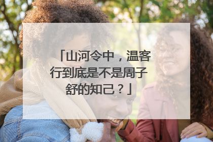 山河令中,温客行到底是不是周子舒的知己?