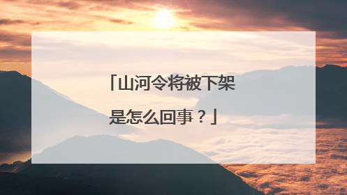 山河令将被下架是怎么回事？