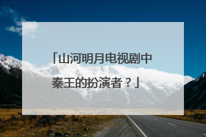 山河明月电视剧中秦王的扮演者？