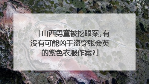 山西男童被挖眼案,有没有可能凶手盗穿张会英的紫色衣服作案?