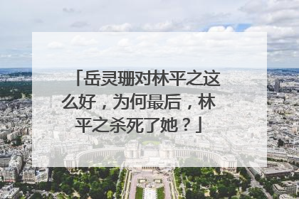 岳灵珊对林平之这么好，为何最后，林平之杀死了她？