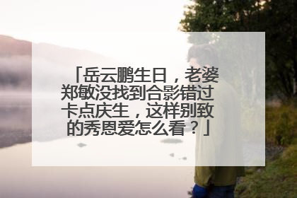 岳云鹏生日,老婆郑敏没找到合影错过卡点庆生,这样别致的秀恩爱怎么看?