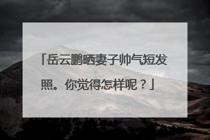 岳云鹏晒妻子帅气短发照。你觉得怎样呢？