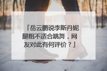 岳云鹏说李斯丹妮腿粗不适合跳舞,网友对此有何评价?
