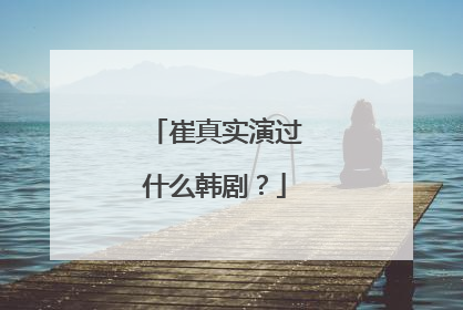 崔真实演过什么韩剧?