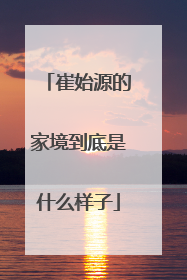 崔始源的家境到底是什么样子