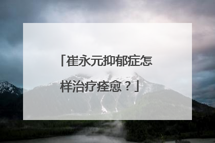 崔永元抑郁症怎样治疗痊愈?