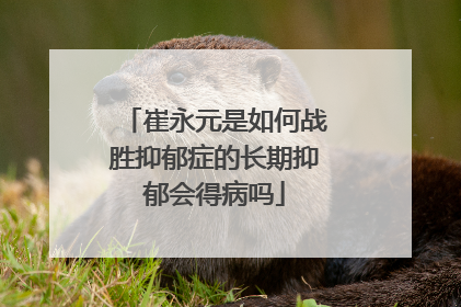 崔永元是如何战胜抑郁症的长期抑郁会得病吗