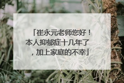 崔永元老师您好！本人抑郁症十几年了，加上家庭的不幸