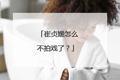 崔贞媛怎么不拍戏了？