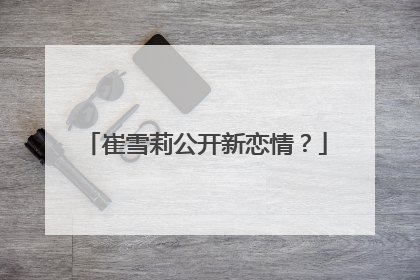 崔雪莉公开新恋情？