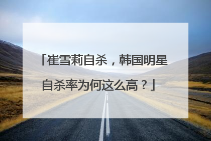 崔雪莉自杀，韩国明星自杀率为何这么高？