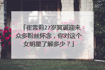 崔雪莉27岁冥诞迎来众多粉丝怀念,你对这个女明星了解多少?