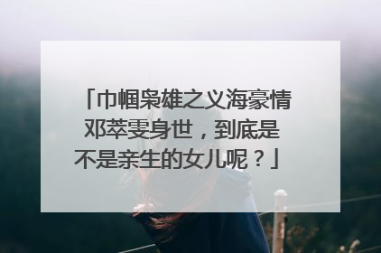 巾帼枭雄之义海豪情 邓萃雯身世，到底是不是亲生的女儿呢？