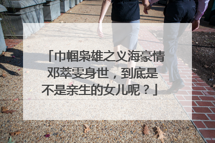 巾帼枭雄之义海豪情 邓萃雯身世，到底是不是亲生的女儿呢？