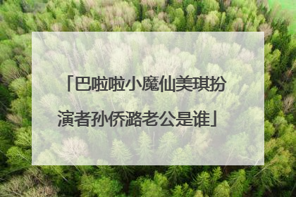 巴啦啦小魔仙美琪扮演者孙侨潞老公是谁