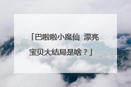 巴啦啦小魔仙 漂亮宝贝大结局是啥？