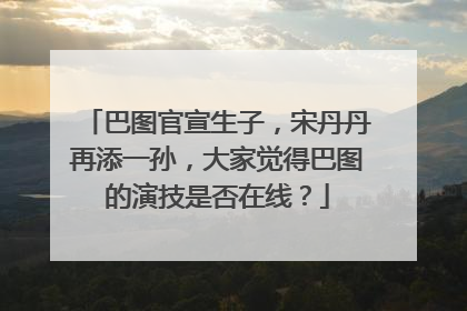 巴图官宣生子,宋丹丹再添一孙,大家觉得巴图的演技是否在线?