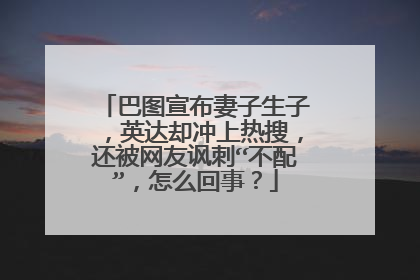 巴图宣布妻子生子，英达却冲上热搜，还被网友讽刺“不配”，怎么回事？