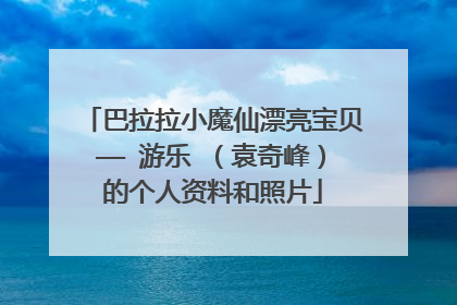 巴拉拉小魔仙漂亮宝贝—— 游乐 （袁奇峰）的个人资料和照片