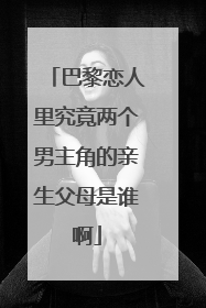 巴黎恋人里究竟两个男主角的亲生父母是谁啊