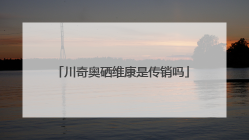 川奇奥硒维康是传销吗