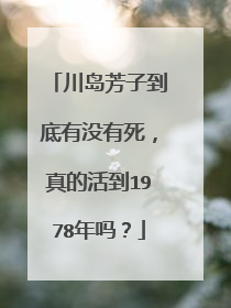 川岛芳子到底有没有死，真的活到1978年吗？